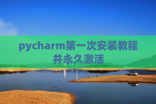 pycharm第一次安装教程并永久激活